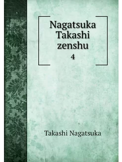 Nagatsuka Takashi zenshu. 4