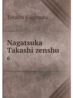 Nagatsuka Takashi zenshu. 6