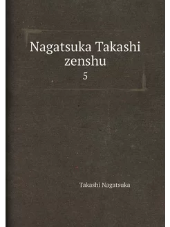 Nagatsuka Takashi zenshu. 5