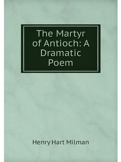 The Martyr of Antioch A Dramatic Poem