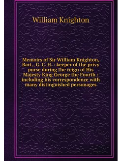 Memoirs of Sir William Knighton, Bart