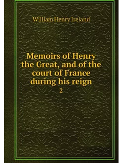 Memoirs of Henry the Great, and of th