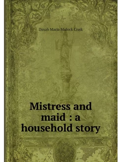 Mistress and maid a household story