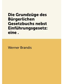 Die Grundzüge des Bürgerlichen Gesetzbuchs nebst Ein