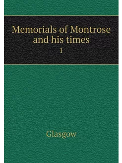 Memorials of Montrose and his times. 1