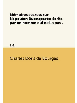 Mémoires secrets sur Napoléon Buonaparte écrits par