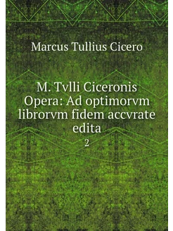 M. Tvlli Ciceronis Opera Ad optimorv