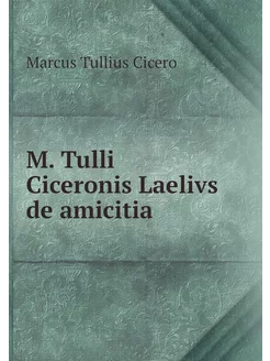 M. Tulli Ciceronis Laelivs de amicitia