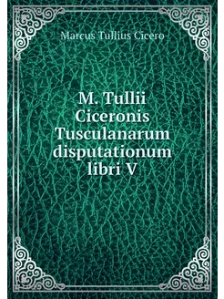 M. Tullii Ciceronis Tusculanarum disp