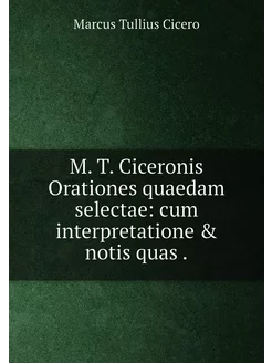 M. T. Ciceronis Orationes quaedam sel