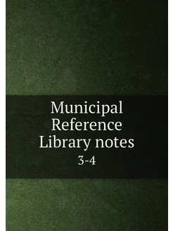 Municipal Reference Library notes. 3-4