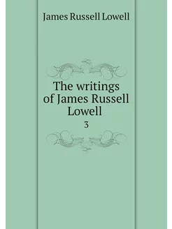 The writings of James Russell Lowell . 3