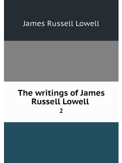 The writings of James Russell Lowell . 2