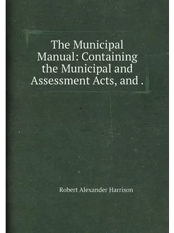 The Municipal Manual Containing the