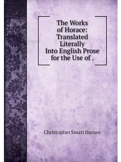 The Works of Horace Translated Liter