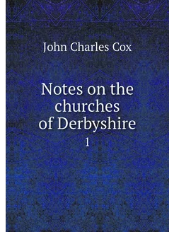 Notes on the churches of Derbyshire. 1