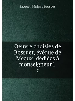 Oeuvre choisies de Bossuet, évêque de Meaux dédiées