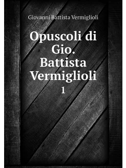 Opuscoli di Gio. Battista Vermiglioli. 1