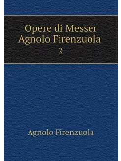 Opere di Messer Agnolo Firenzuola . 2