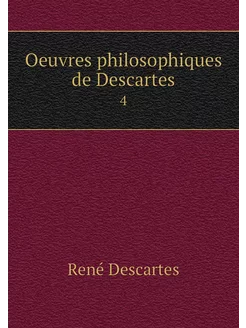 Oeuvres philosophiques de Descartes. 4