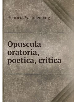 Opuscula oratoria, poetica, critica