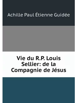 Vie du R.P. Louis Sellier de la Comp