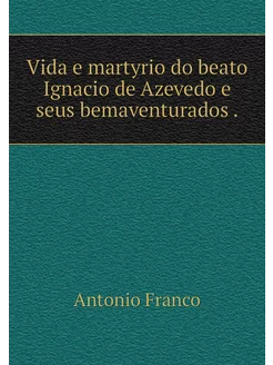 Vida e martyrio do beato Ignacio de A