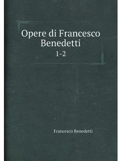 Opere di Francesco Benedetti. 1-2