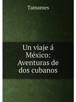 Un viaje á México Aventuras de dos cubanos