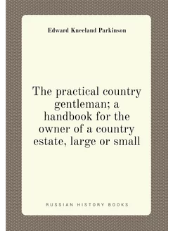 The practical country gentleman a handbook for the