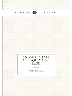 Ungava A Tale of Esquimauc-land