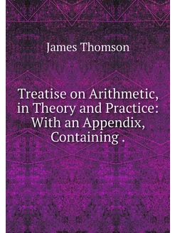 Treatise on Arithmetic, in Theory and