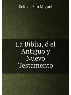 La Biblia, ó el Antiguo y Nuevo Testa