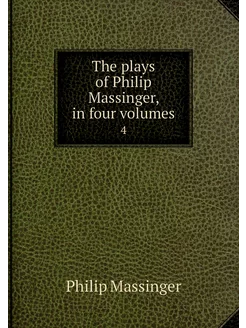 The plays of Philip Massinger, in fou