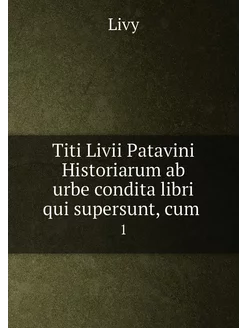 Titi Livii Patavini Historiarum ab urbe condita libr