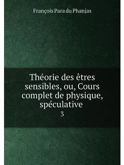 Théorie des êtres sensibles, ou, Cours complet de ph