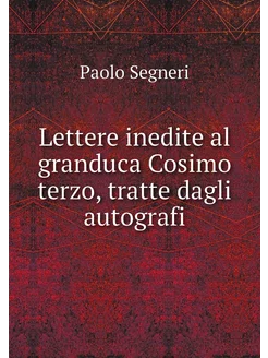 Lettere inedite al granduca Cosimo te