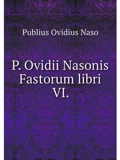 P. Ovidii Nasonis Fastorum libri VI