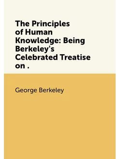 The Principles of Human Knowledge Being Berkeley's