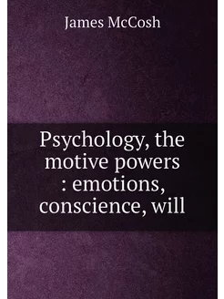 Psychology, the motive powers emotions, conscience