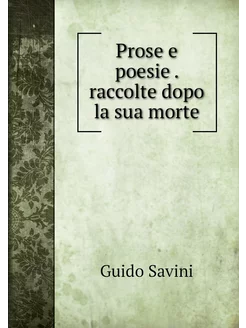 Prose e poesie . raccolte dopo la sua