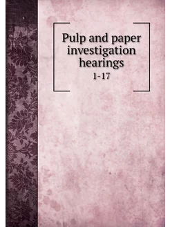 Pulp and paper investigation hearings