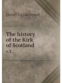 The history of the Kirk of Scotland. v.3