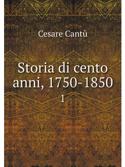 Storia di cento anni, 1750-1850. 1