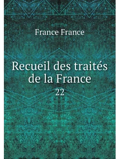 Recueil des traités de la France. 22