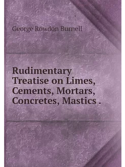 Rudimentary Treatise on Limes, Cement