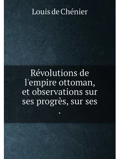 Révolutions de l'empire ottoman, et observations sur