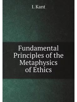 Fundamental Principles of the Metaphysics of Ethics