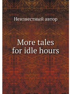 More tales for idle hours Больше ск