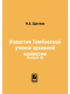 Известия Тамбовской ученой архивной комиссии. Выпуск 48